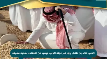 الأمير خالد بن طلال يزور قبر نجله الوليد ويعبر عن افتقاده بمحبة عميقة
